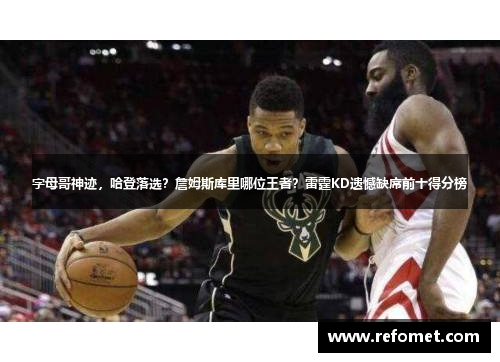 字母哥神迹，哈登落选？詹姆斯库里哪位王者？雷霆KD遗憾缺席前十得分榜