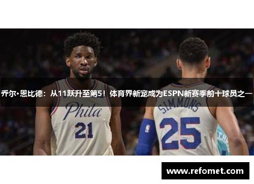 乔尔·恩比德：从11跃升至第5！体育界新宠成为ESPN新赛季前十球员之一